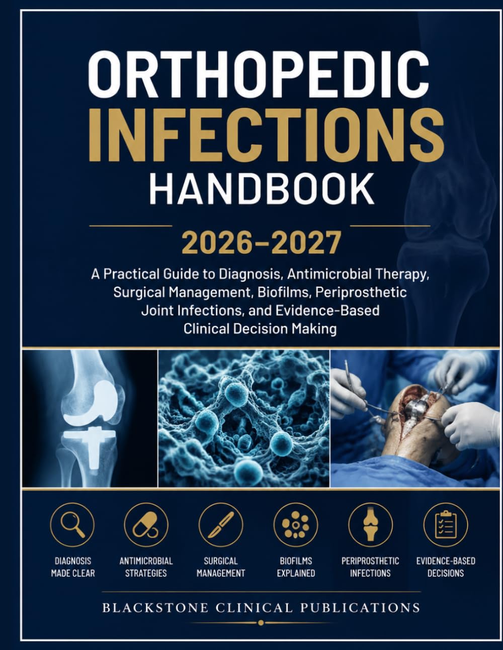 ORTHOPEDIC INFECTIONS HANDBOOK 2026–2027: A Practical Guide to Diagnosis, Antimicrobial Therapy, Surgical Management, Biofilms, Periprosthetic Joint ... and Evidence-Based Clinical Decision Making