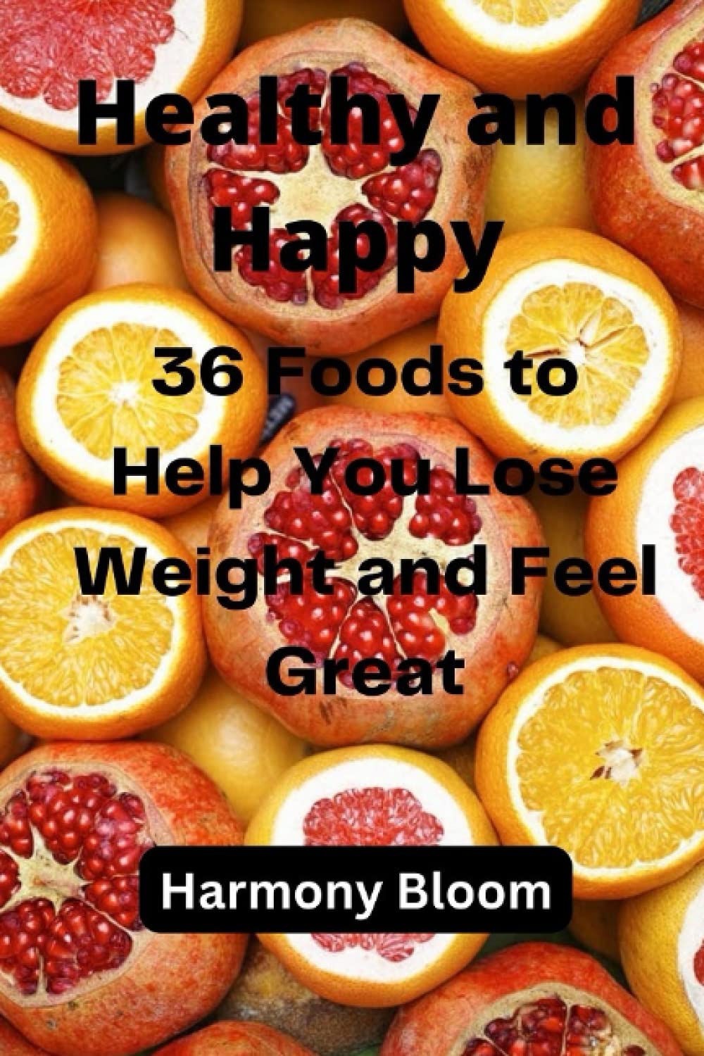 Healthy and Happy: 36 Foods to Help You Lose Weight and Feel Great