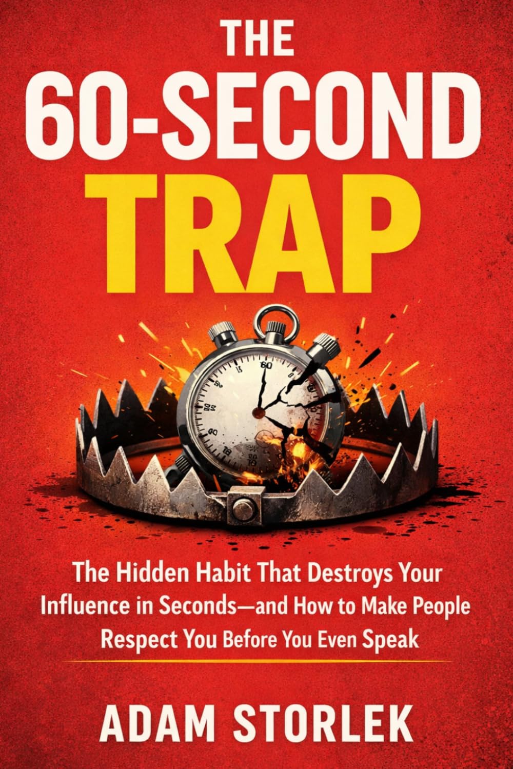 The 60-Second Trap: The Hidden Habit That Destroys Your Influence in Seconds—and How to Make People Respect You Before You Even Speak,
