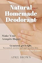 NATURAL HOMEMADE DEODORANT Make your armpit happy Go Natural Get it Right For normal, sensitive and super-sensitive skin DIY in less than 20 mins By April Brown