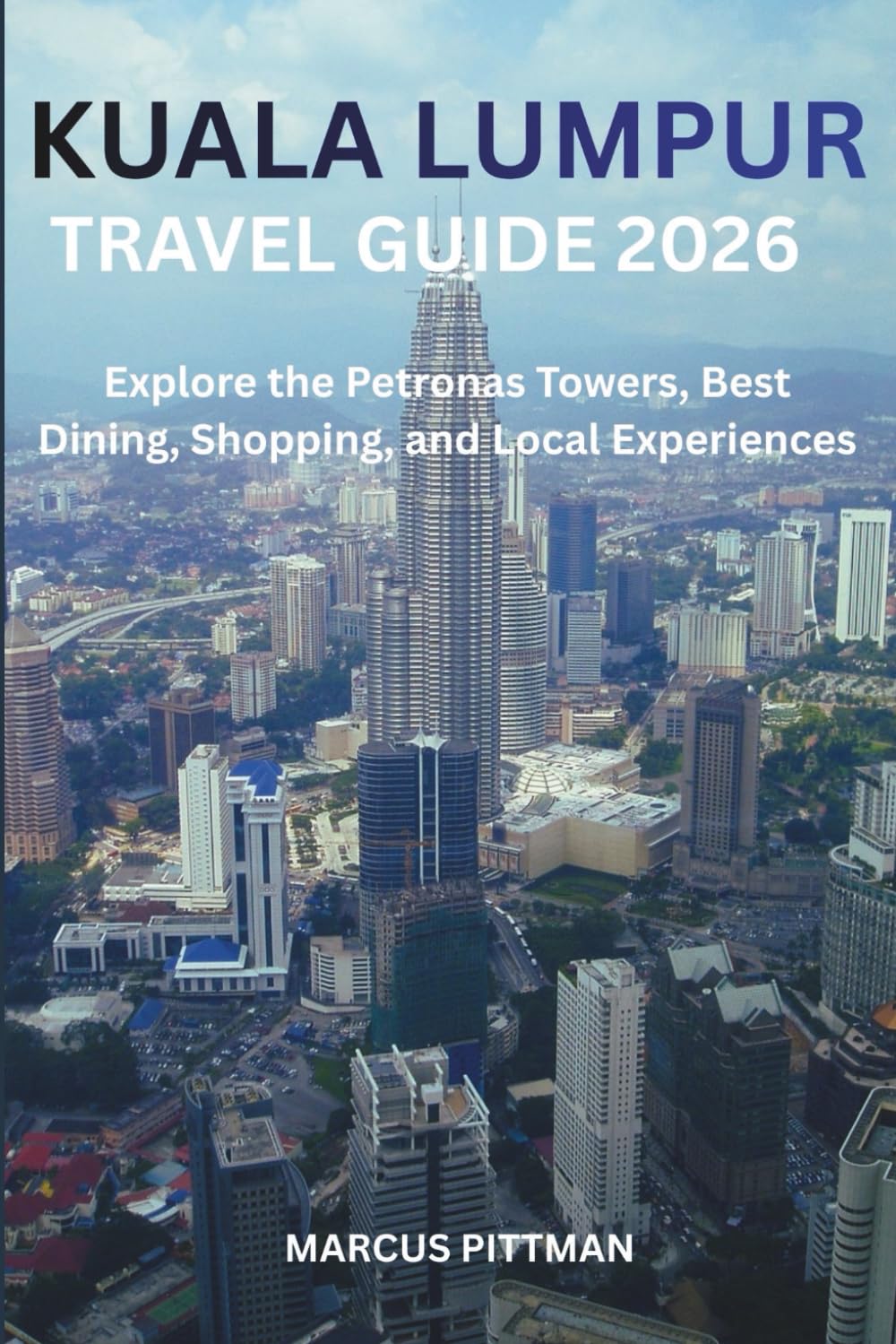 KUALA LUMPUR TRAVEL GUIDE 2026 (FULL COLOR): Explore the Petronas Towers, Best Dining, Shopping, and Local Experiences (Explorer’s Travel Guides)