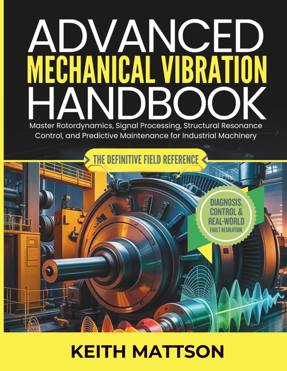 Advanced Mechanical Vibration Handbook: Master Rotordynamics, Signal Processing, Structural Resonance Control, and Predictive Maintenance for Industrial Machinery
