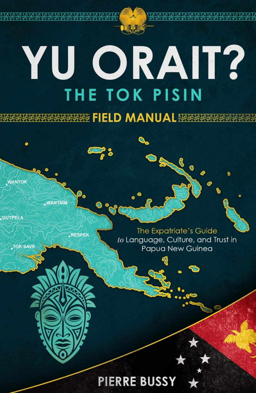 Yu Orait? The Tok Pisin Field Manual: The Expatriate's Guide to Language, Culture, and Trust in Papua New Guinea