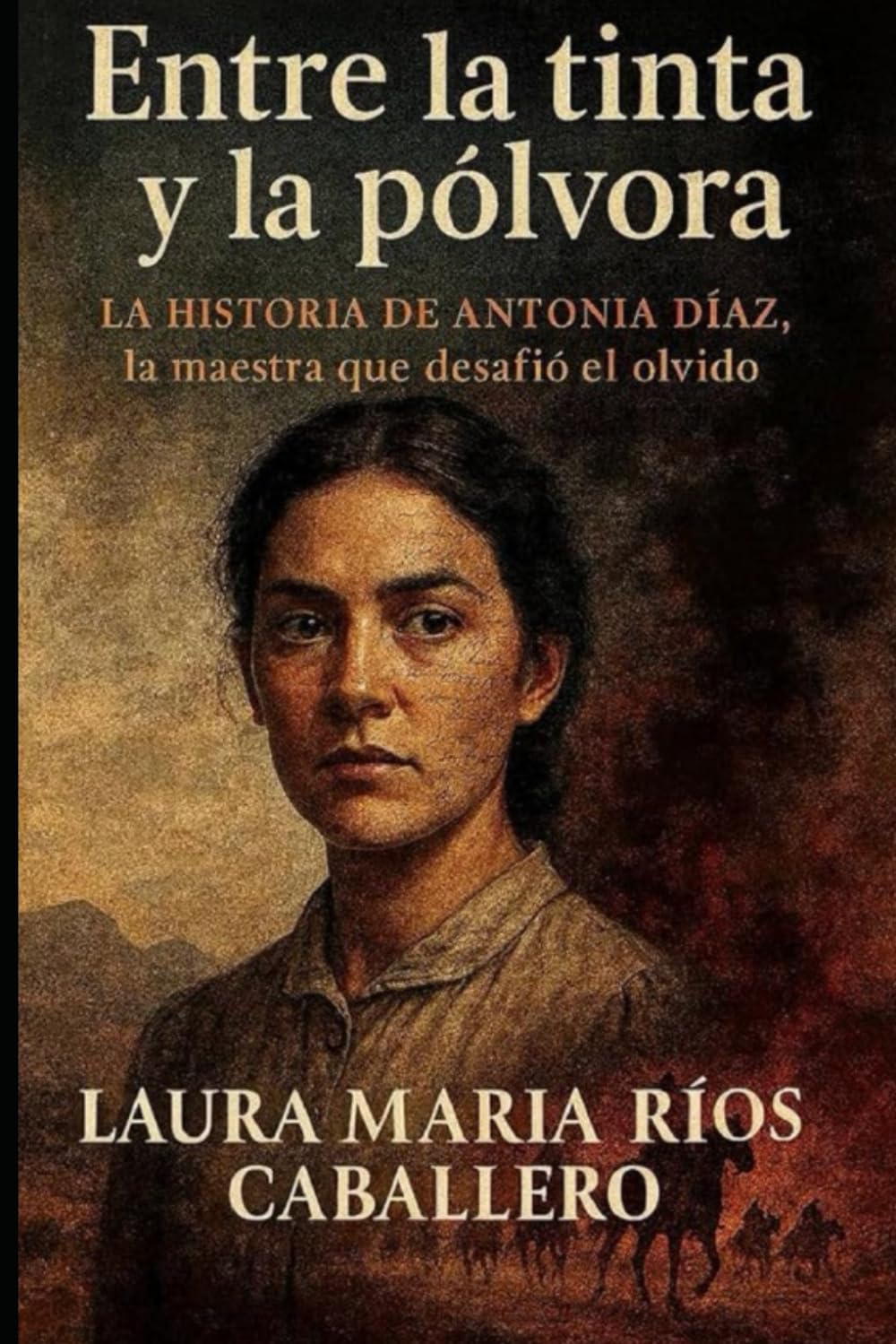 ENTRE LA TINTA Y LA PÓLVORA: LA HISTORIA DE ANTONIA DÍAZ. LA MAESTRA QUE DESAFIÓ EL OLVIDO