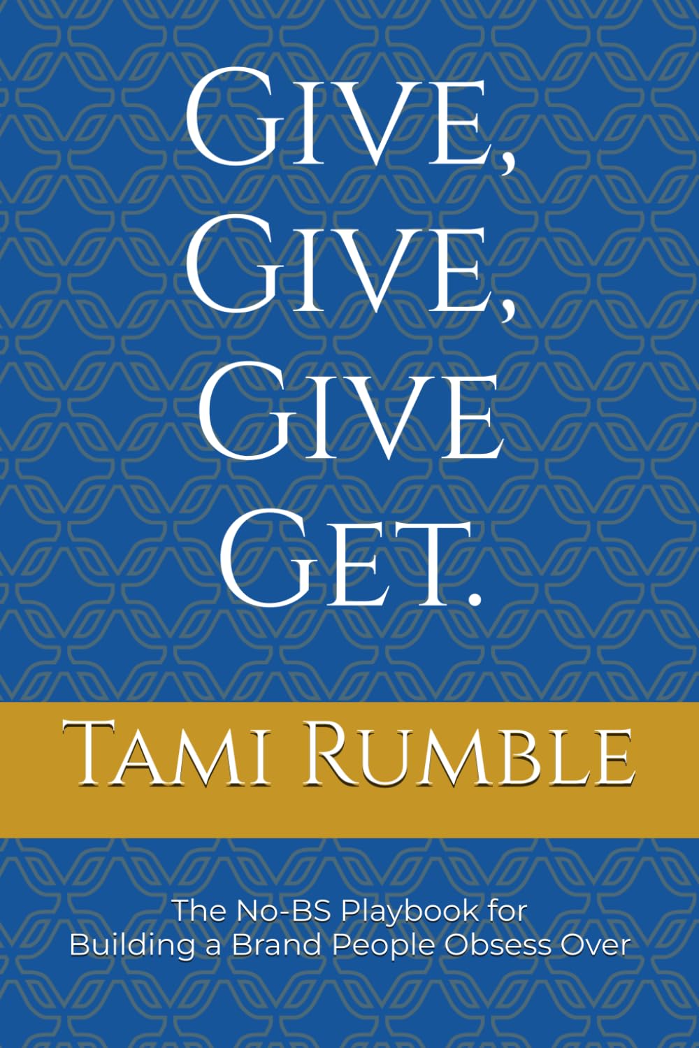 Give, Give, Give Get.: The No-BS Playbook for Building a Brand People Obsess Over