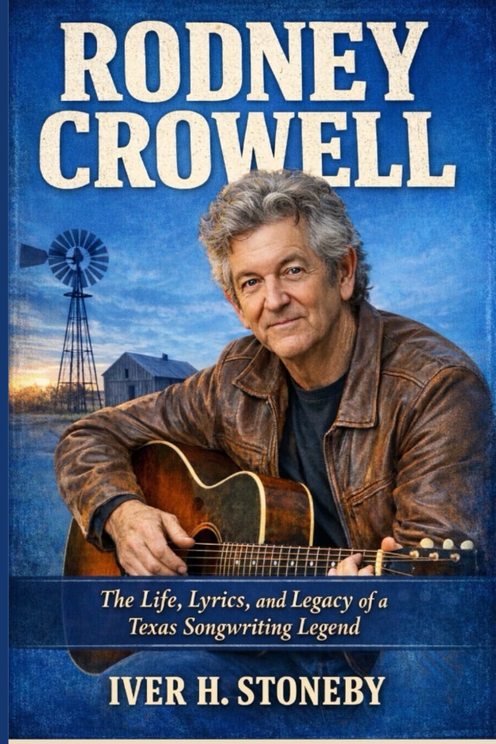 RODNEY CROWELL: The Life, Lyrics, and Legacy of a Texas Songwriting Legend