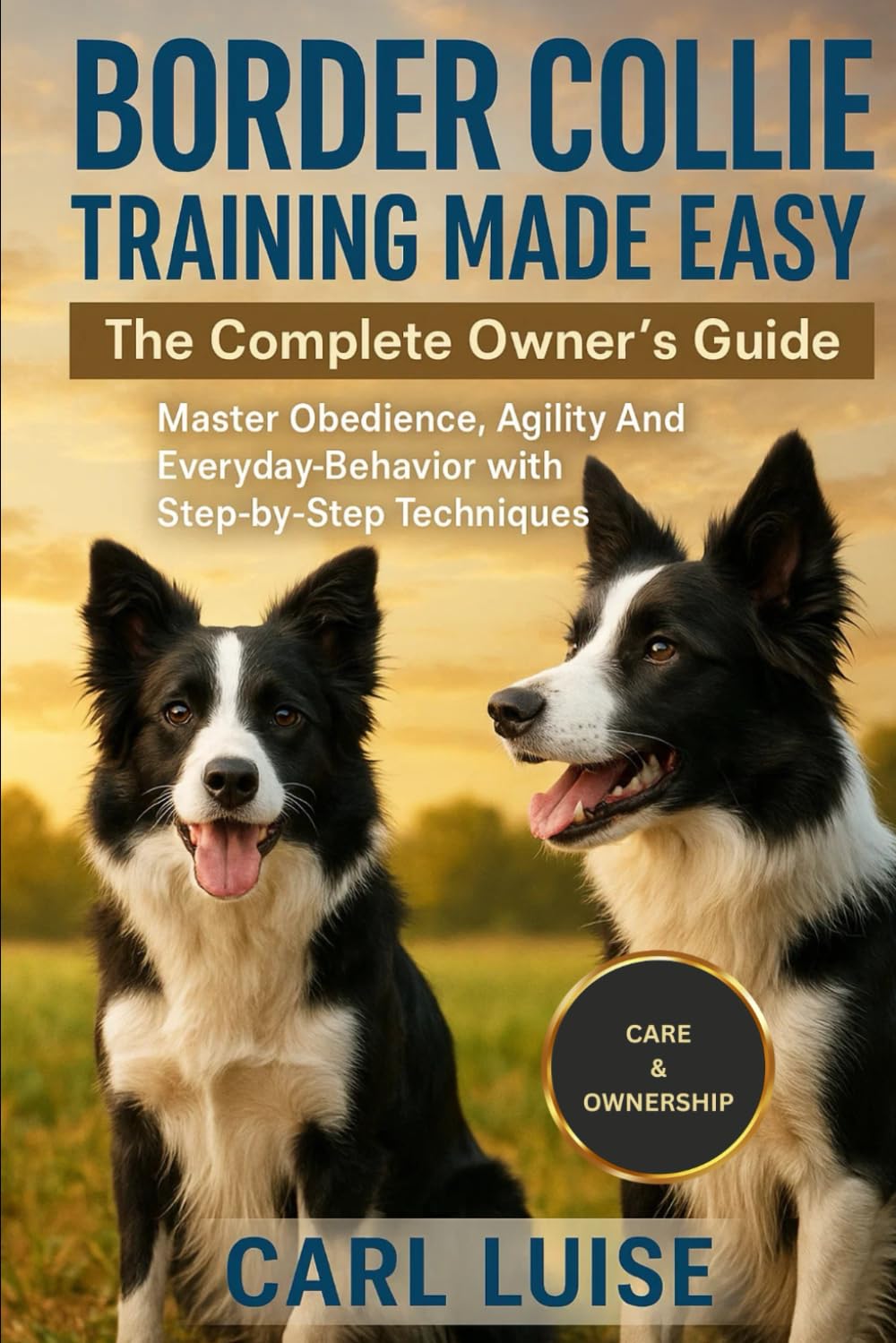 BORDER COLLIE TRAINING MADE EASY: The Complete Owner’s Guide: Master Obedience, Agility And Everyday Behavior with Step-by-Step Techniques