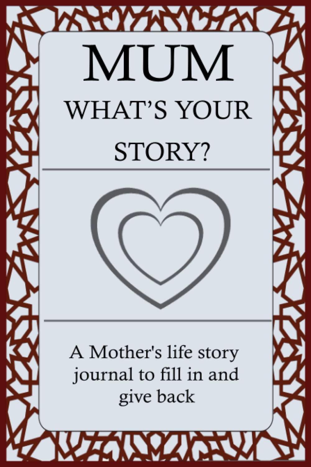 MUM WHAT'S YOUR STORY: For Mum To Share Her Life Story And Thoughts: This Fill In And Give Back Guided Question Journal Preserve Mum's Memories & Her Love.