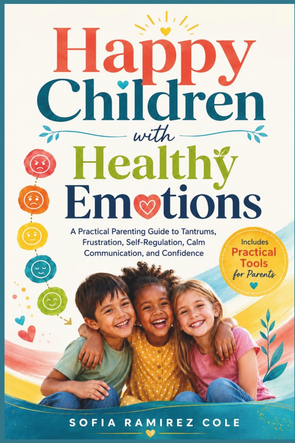 Happy Children with Healthy Emotions: A Practical Parenting Guide to Tantrums, Frustration, Self-Regulation, Calm Communication, and Confidence