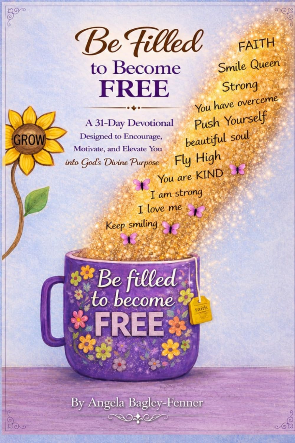 Be Filled to Become Free: 31-Day Devotional: Designed to Encourage, Motivate, and Elevate You into GOD’s Divine Purpose