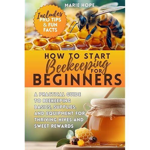 How to Start Beekeeping for Beginners: A Practical Guide to Beekeeping Basics, Supplies, and Equipment for Thriving Hives and Sweet Rewards