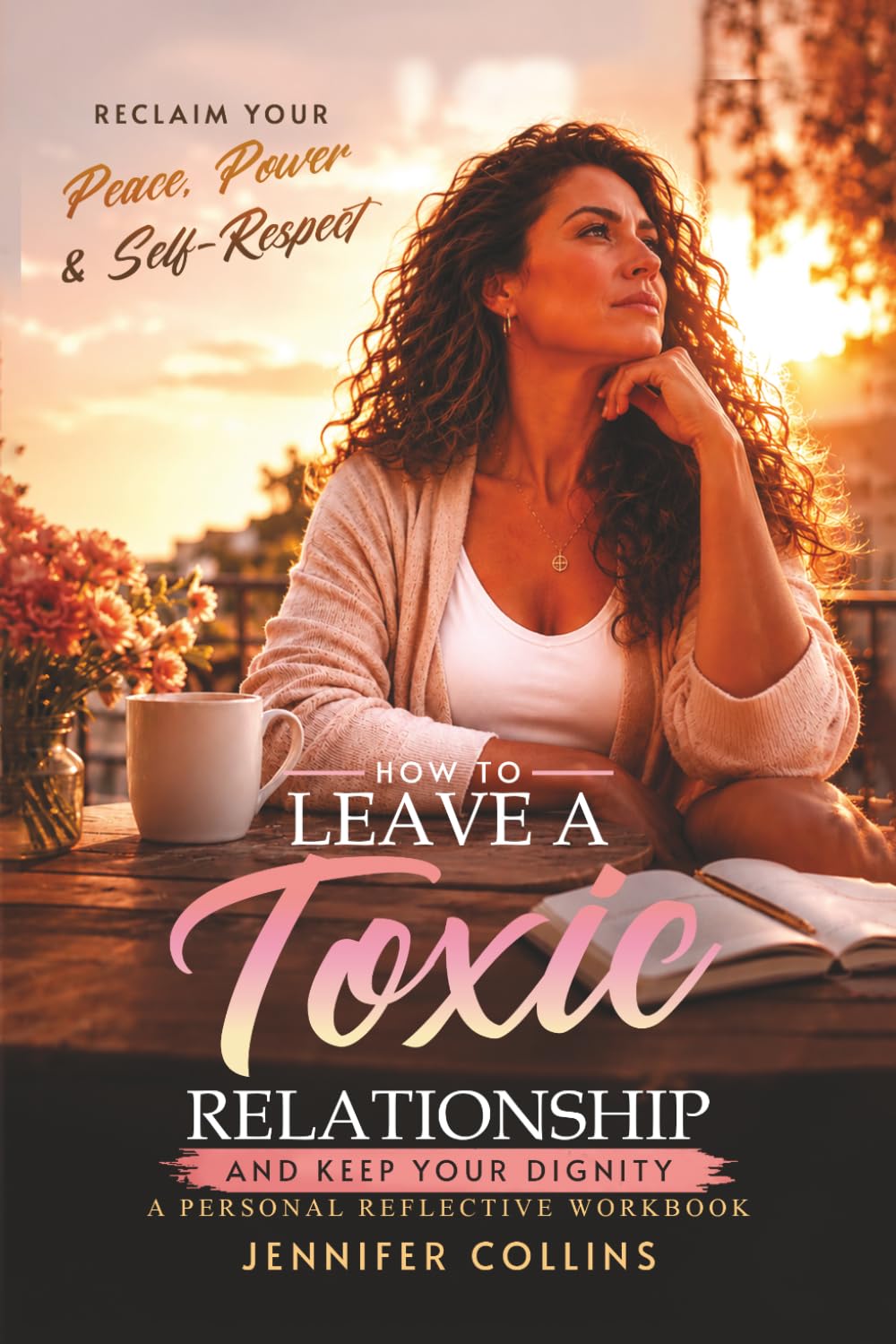 How to Leave a Toxic Relationship and Keep Your Dignity: A Personal Reflective Workbook