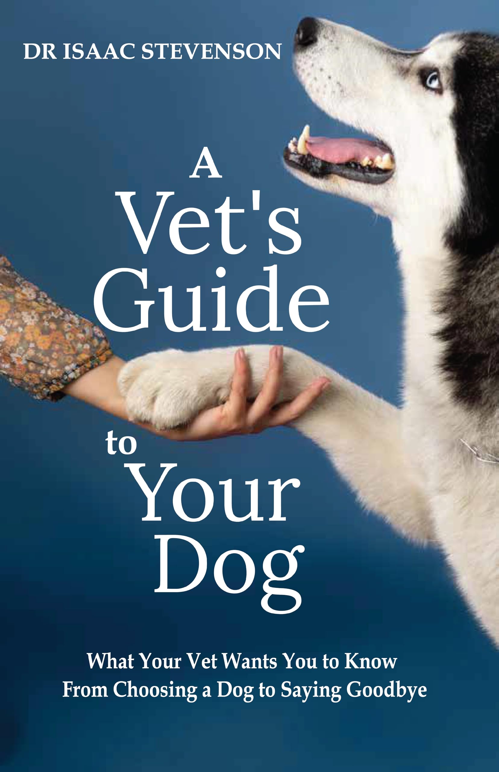 A Vet's Guide to Your Dog: What Your Vet Wants You to Know - From Choosing a Dog to Saying Goodbye (A Vet's Guide Series)