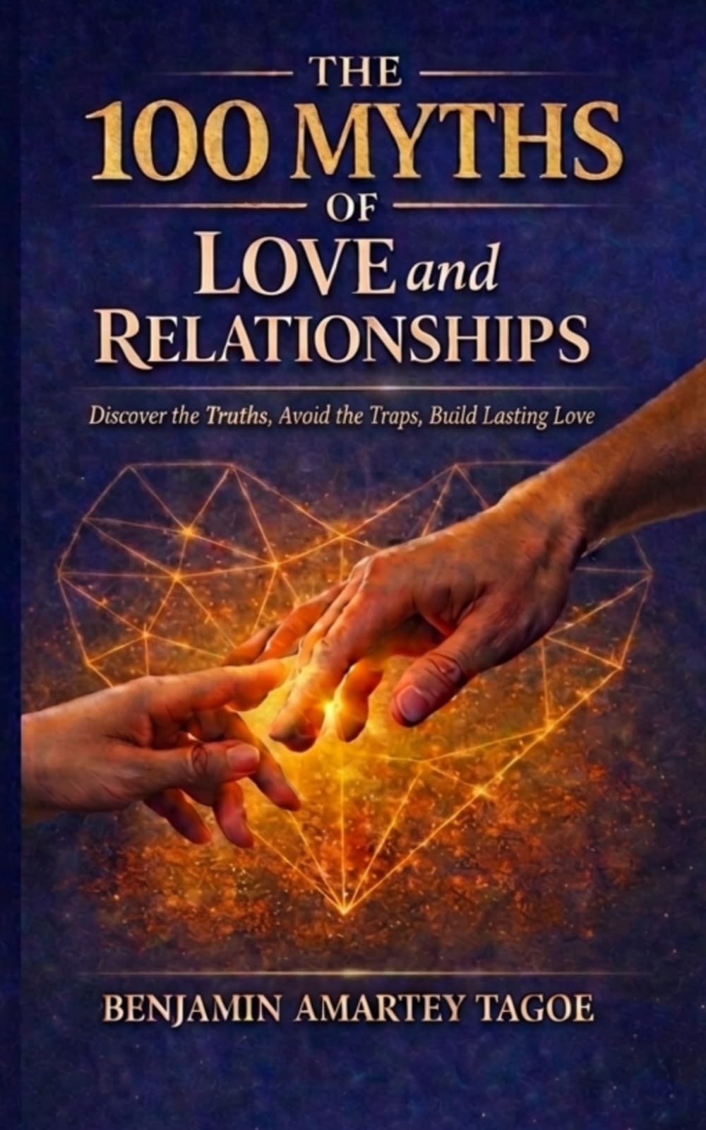 THE 100 MYTHS OF LOVE AND RELATIONSHIPS: Discover the Truths, Avoid the Traps, Build Lasting Love