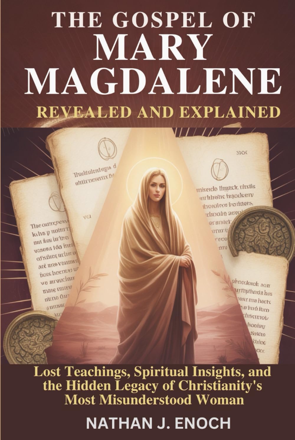 THE GOSPEL OF MARY MAGDALENE REVEALED AND EXPLAINED: Lost Teachings, Spiritual Insights, and the Hidden Legacy of Christianity’s Most Misunderstood Woman