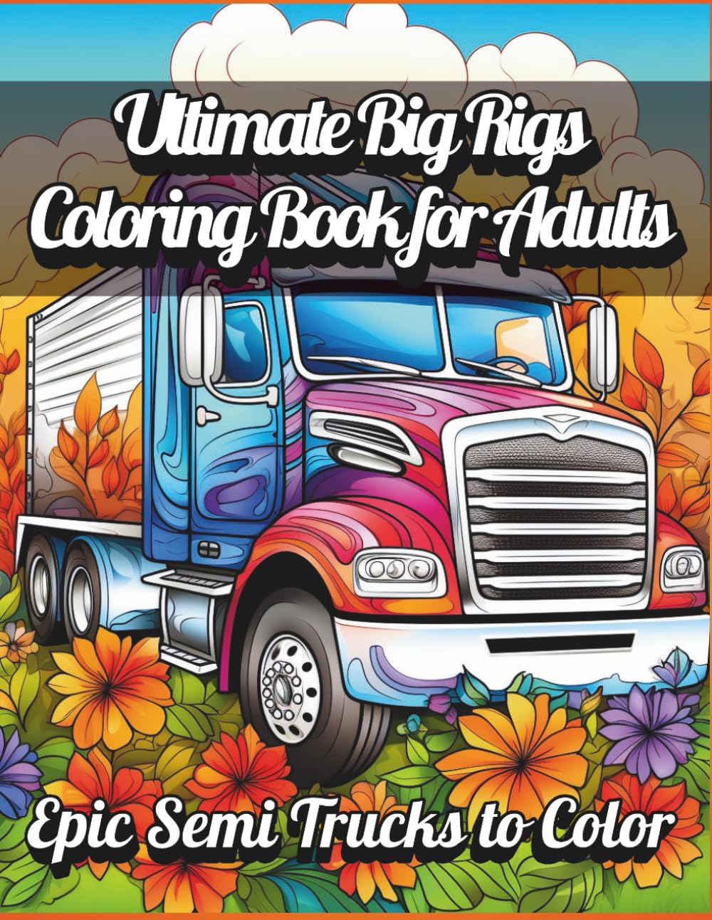 Ultimate Big Rigs Coloring Book for Adults – 80 Extreme Semi Trucks to Color: Detailed 18-Wheeler and Heavy Duty Truck Illustrations for Relaxation, Creativity, and Stress Relief