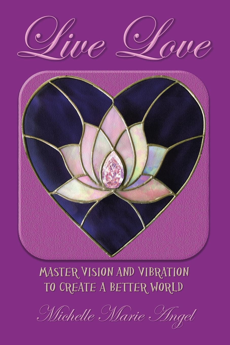 Live Love: Master Vision and Vibration to Create a Better Wor