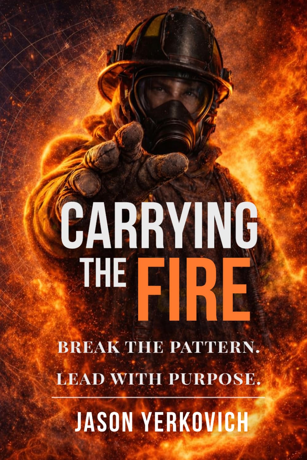 CARRYING THE FIRE:: Break the Pattern. Lead with Purpose.