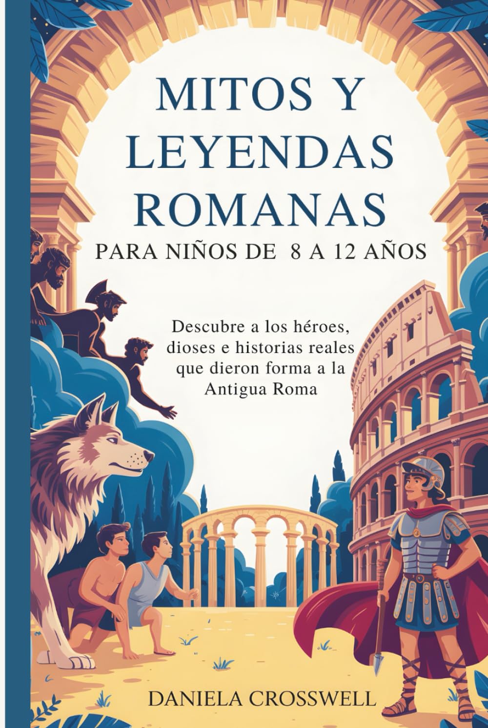 Mitos y leyendas romanas para niños de 8 a 12 años: Descubre a los héroes, dioses e historias reales que dieron forma a la Antigua Roma