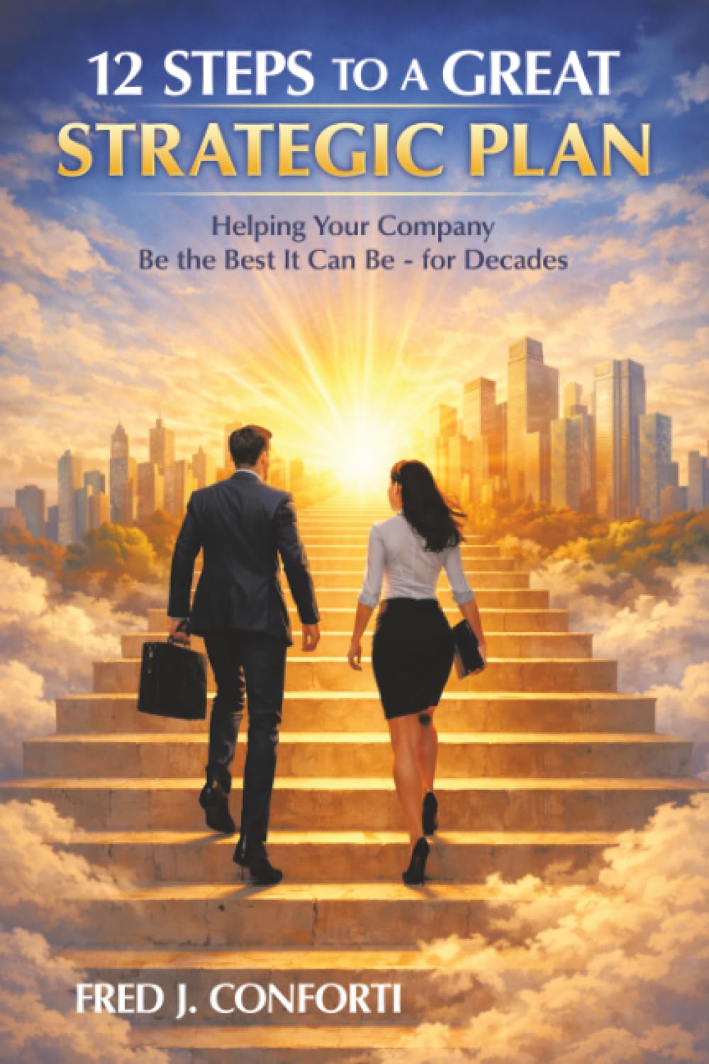 12 Steps to a Great Strategic Plan: Helping Your Company Be the Best It Can Be - for Decades