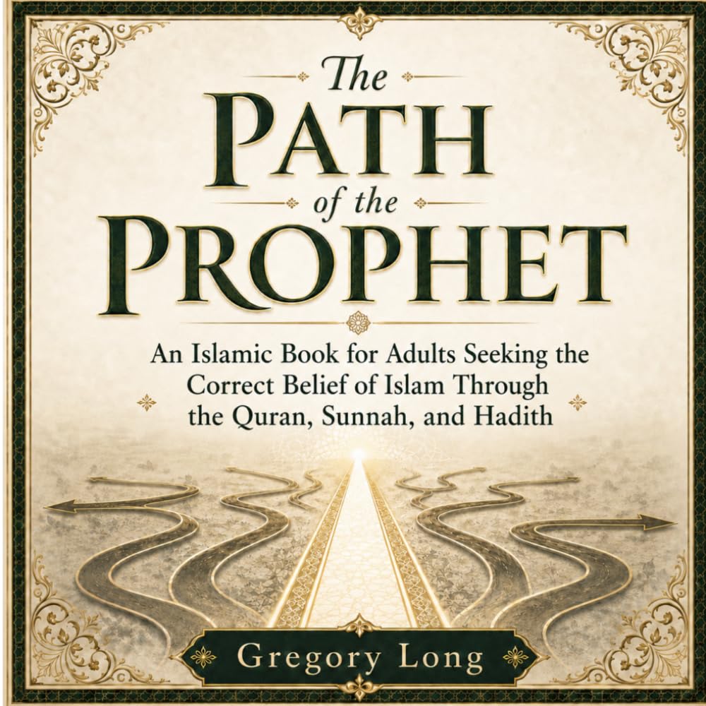 The Path Of The Prophet: An Islamic Book for Adults Seeking the Correct Belief of Islam Through the Quran, Sunnah, and Hadith
