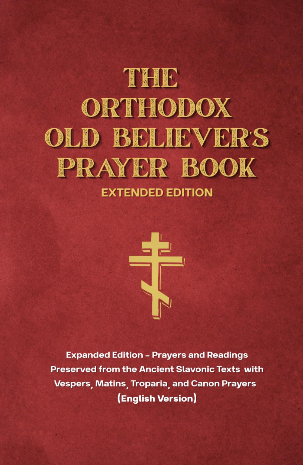 The Orthodox Old Believer’s Prayer Book - Extended Hardcover: Prayers and Readings Preserved from the Ancient Slavonic Texts (English Edition): ... plus Vespers, Matins, Troparia and Canon