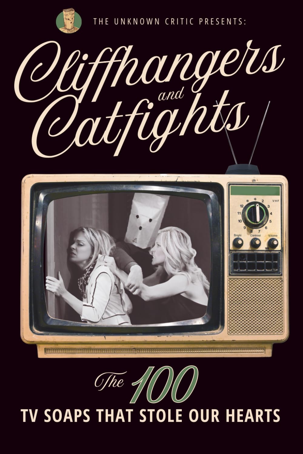 The Unknown Critic Presents: Cliffhangers and Catfights - The 100 TV Soap Operas That Stole Our Hearts (The Chronicles of the Unknown Critic)