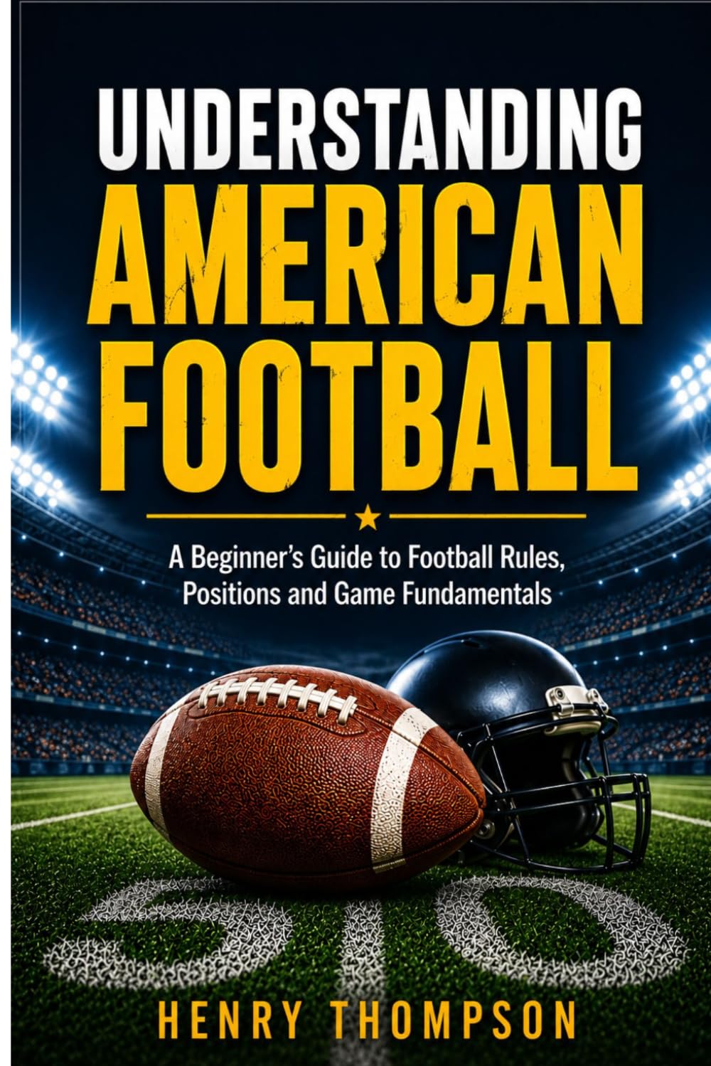 Understanding the America football: A beginner's guide to football rules, positions and game fundamentals