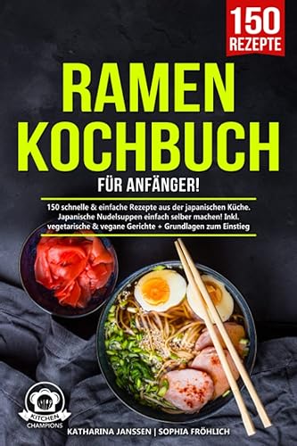 Ramen Kochbuch für Anfänger!: 150 schnelle &amp; einfache Rezepte aus der japanischen Küche. Japanische Nudelsuppen einfach selber machen! Inkl. vegetarische &amp; vegane Gerichte + Grundlagen zum Einstieg