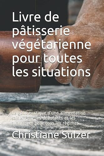 Livre de pâtisserie végétarienne pour toutes les situations: Le goût exotique d'une alimentation saine. Pour les débutants et les avancés et pour tous les régimes.