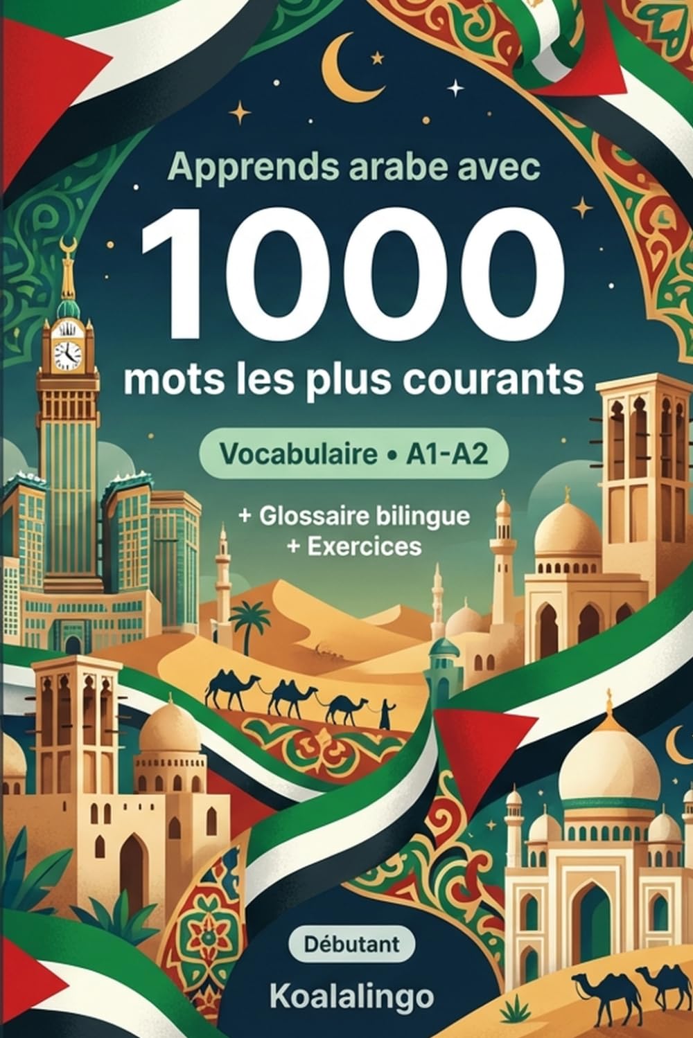 1000 Mots les Plus Courants en Arabe pour Débutant: Apprendre l'arabe avec exercices, exemples et glossaire – Niveau A1-A2