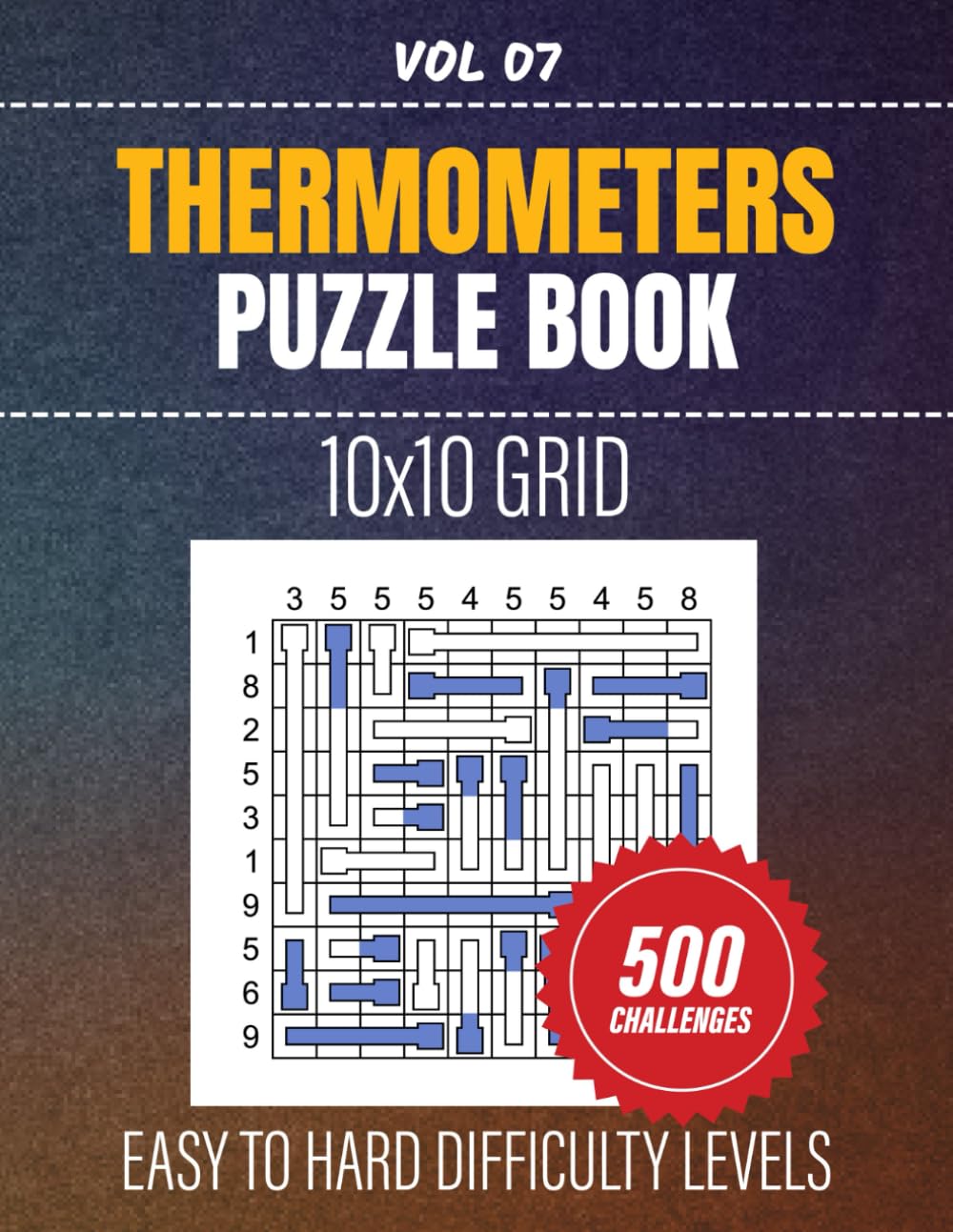 Thermometers Puzzle Book: Challenge Your Mind With 500 Engaging Puzzles, Easy To Hard Level Brainteasers On 10x10 Grids, Full Solutions Included, Vol 07