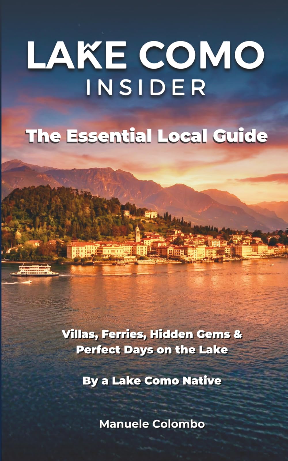 Lake Como Insider: The Essential Local Guide — Villas, Ferries, Hidden Gems & Perfect Days on the Lake. By a Lake Como Native.