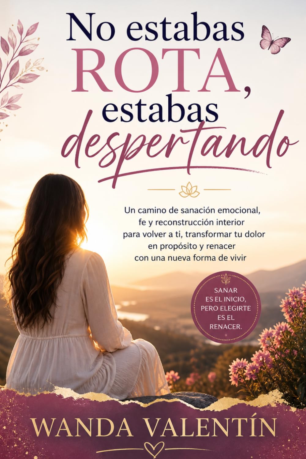 No estabas rota, estabas despertando: Un camino de sanación emocional, fe y reconstrucción interior para volver a ti, transformar tu dolor en propósito y renacer con una nueva forma de vivir