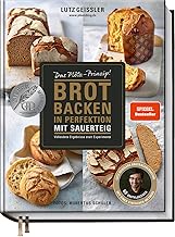 Brot backen in Perfektion mit Sauerteig - Das Plötz-Prinzip! - Vollendete Ergebnisse statt Experimente - 60 Brotklassiker - Baguette, Dinkelbrot, Frühstücksbrötchen, Croissants und mehr