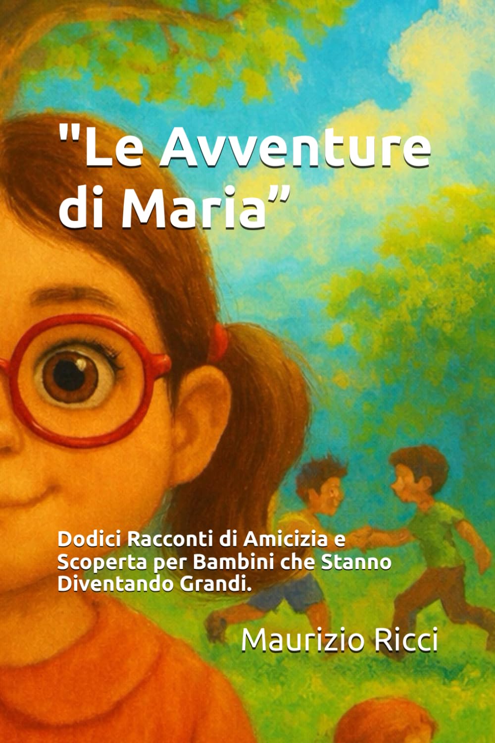 "Le Avventure di Maria”: Dodici Racconti di Amicizia e Scoperta per Bambini che Stanno Diventando Grandi.