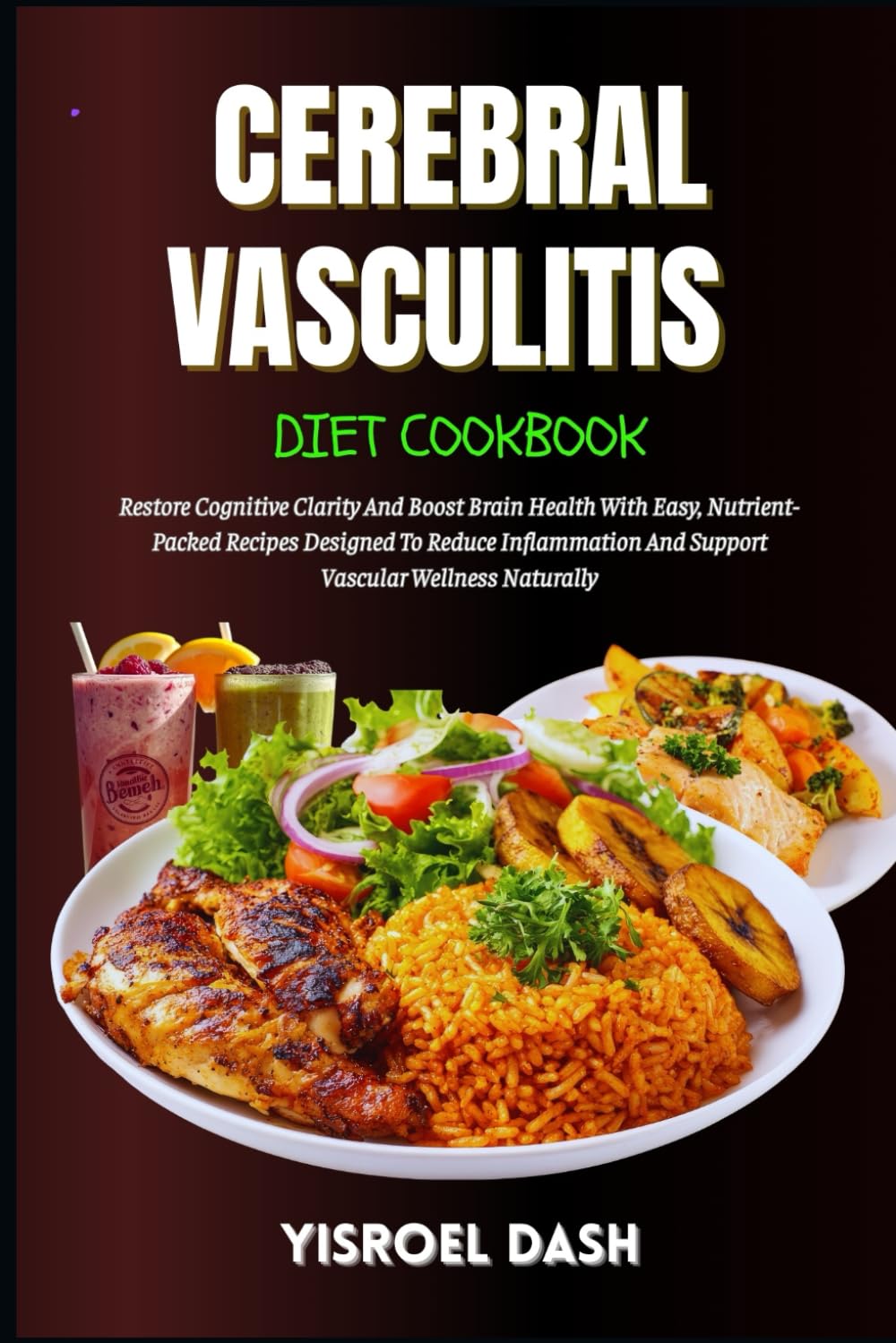 Cerebral Vasculitis Diet Cookbook: Restore Cognitive Clarity And Boost Brain Health With Easy, Nutrient-Packed Recipes Designed To Reduce Inflammation And Support Vascular Wellness Naturally