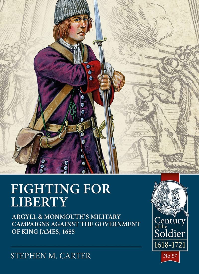 Fighting for Liberty: Argyll & Monmouth's Military Campaigns against the Government of King James, 1685 (Century of the Soldier)