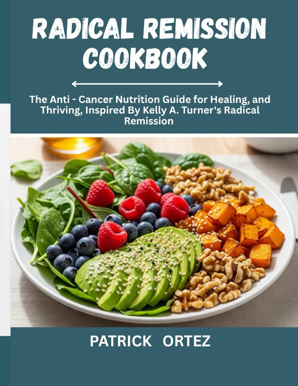 Radical Remission Cookbook: The Anti - Cancer Nutrition Guide For Healing and Thriving, Inspired By Kelly A. Turner's Radical Remission