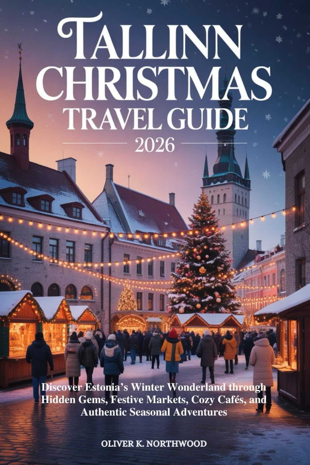 TALLINN CHRISTMAS TRAVEL GUIDE 2026: Discover Estonia’s Winter Wonderland through Hidden Gems, Festive Markets, Cozy Cafés, and Authentic Seasonal Adventures