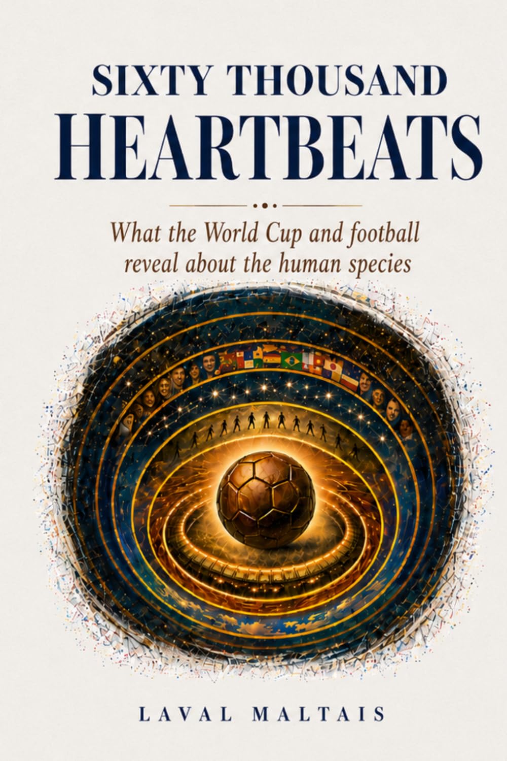 Sixty Thousand Heartbeats: What the Wolrd Cup and football reveals about the human species