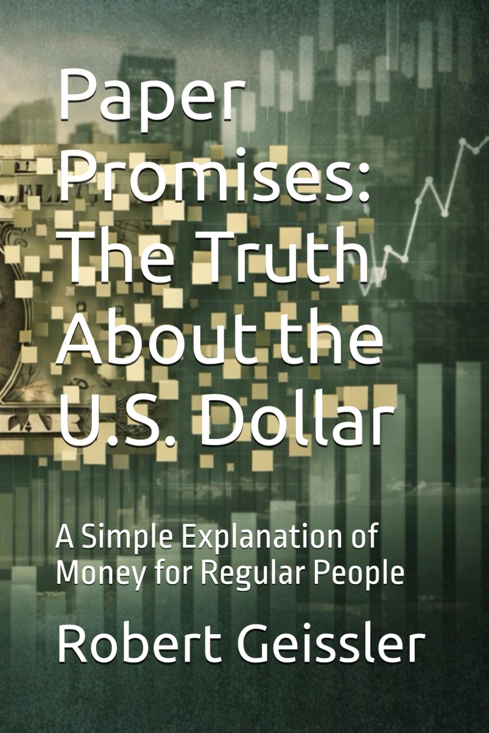 Paper Promises: The Truth About the U.S. Dollar: A Simple Explanation of Money for Regular People