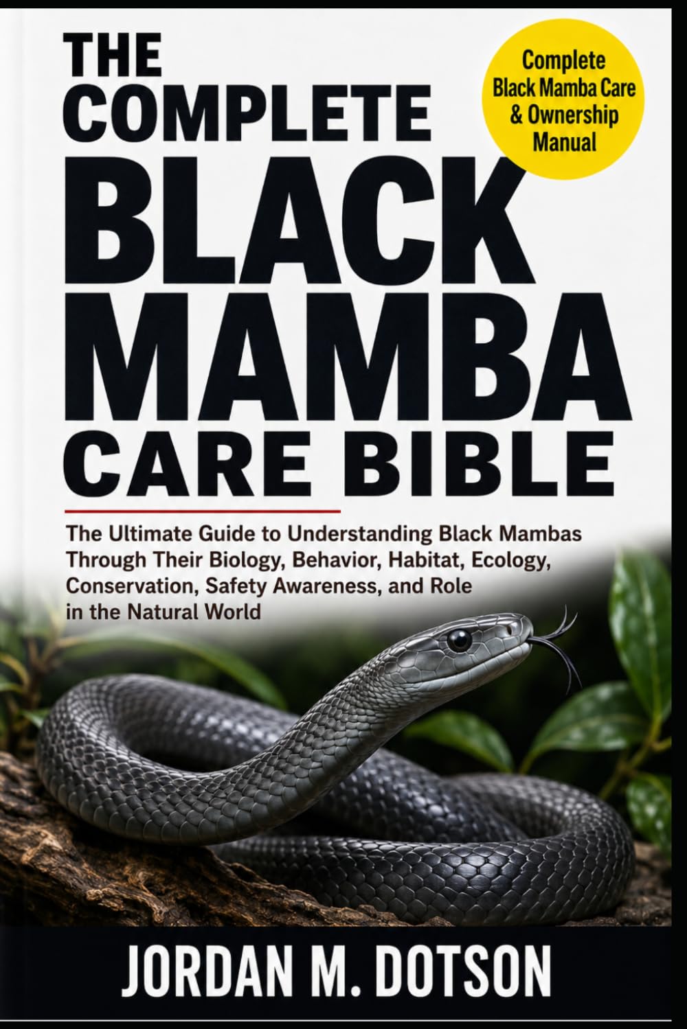 THE COMPLETE BLACK MAMBA CARE BIBLE: The Ultimate Guide to Understanding Black Mambas Through Their Biology, Behavior, Habitat, Ecology, Conservation, Safety Awareness, and Role in the Natural World