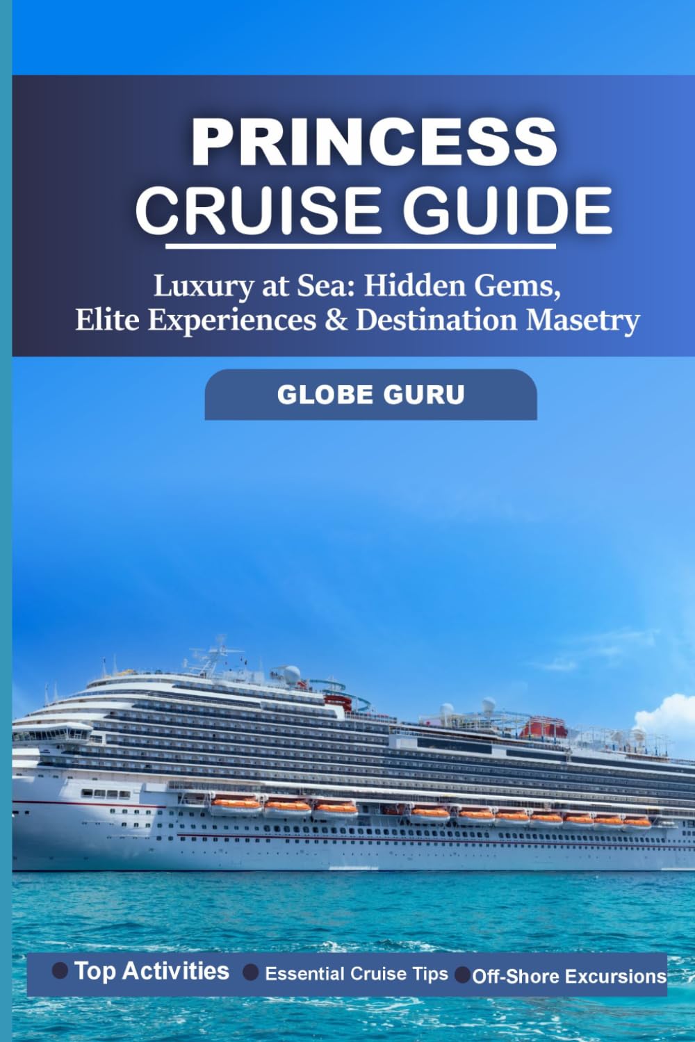 PRINCESS CRUISE GUIDE: LUXURY AT SEA: HIDDEN GEMS, ELITE EXPERIENCES & DESTINATION MASTERY
