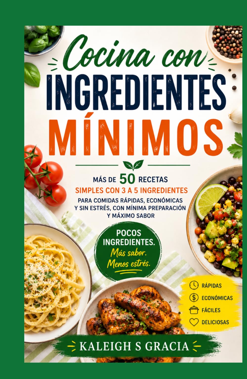 Libro de cocina con ingredientes mínimos: 50+ recetas sencillas de 3 a 5 ingredientes para comidas rápidas, asequibles y sin estrés, con mínima preparación y máximo sabor