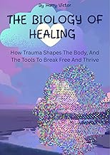 THE BIOLOGY OF HEALING : How Trauma Shapes The Body, And The Tools To Break Free And Thrive