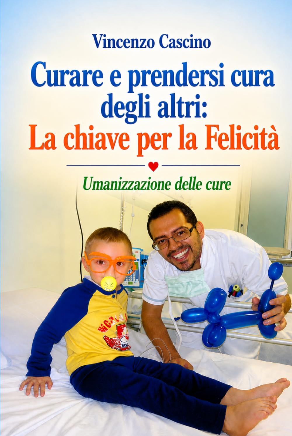 CURARE E PRENDERSI CURA DEGLI ALTRI: LA CHIAVE PER LA FELICITA’: UMANIZZAZIONE DELLE CURE