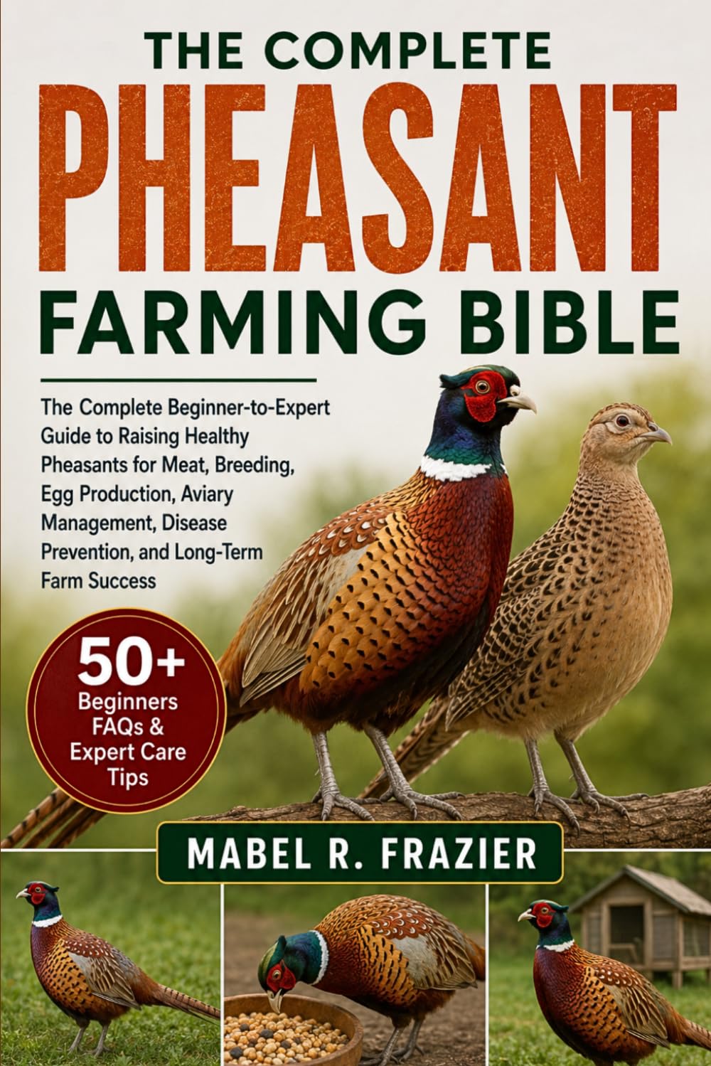 THE COMPLETE PHEASANT FARMING BIBLE: The Complete Beginner-to-Expert Guide to Raising Healthy Pheasants for Meat, Breeding, Egg Production, Aviary ... Prevention, and Long-Term Farm Success