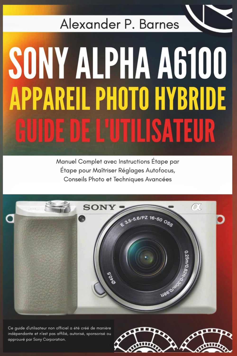 Sony Alpha a6100 Appareil Photo Hybride Guide Utilisateur: Manuel Complet avec Instructions Étape par Étape pour Maîtriser Réglages Autofocus, Conseils Photo et Techniques Avancées