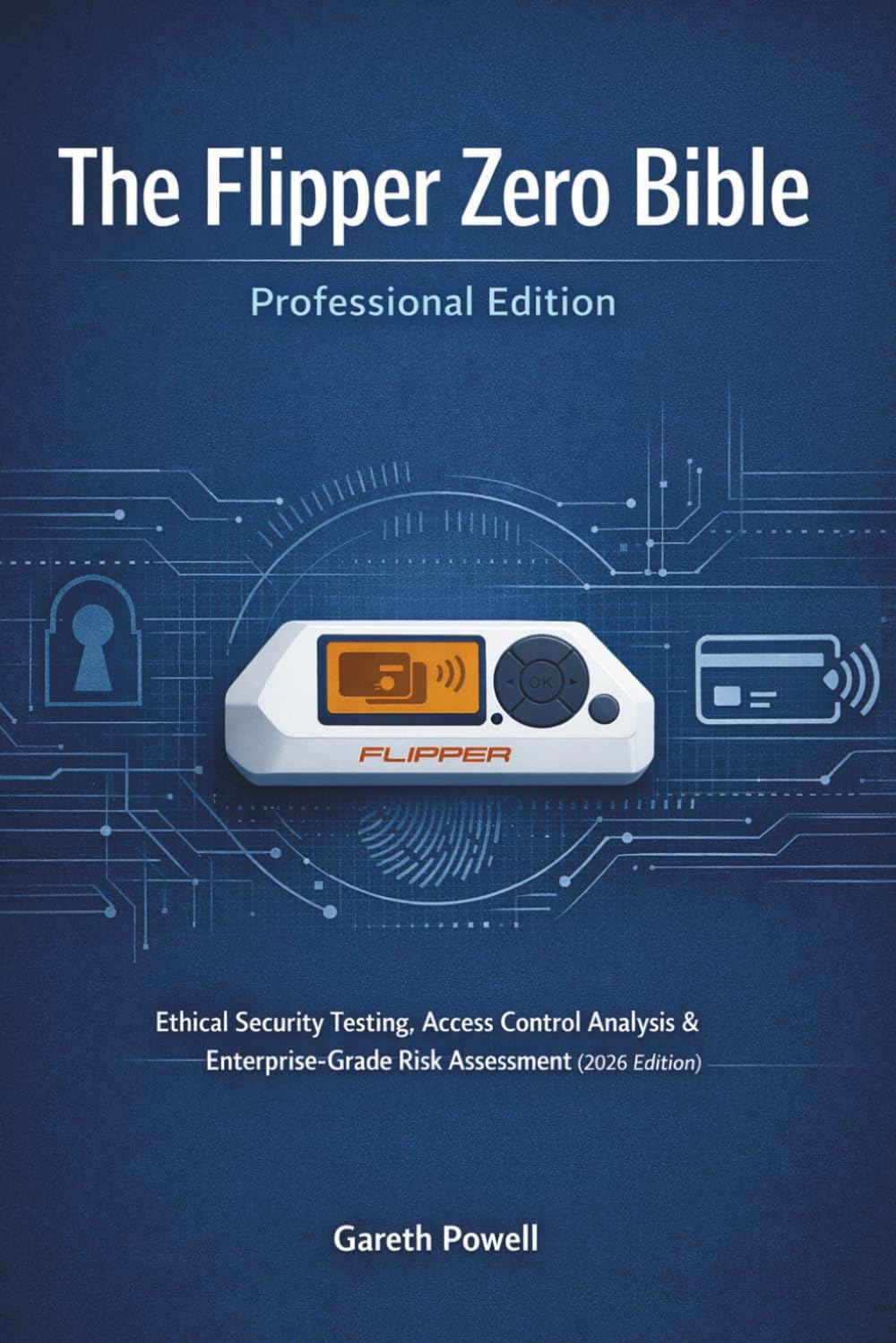 The Flipper Zero Bible — Professional Edition: Ethical Security Testing, Access Control Analysis & Enterprise-Grade Risk Assessment (2026 Edition)